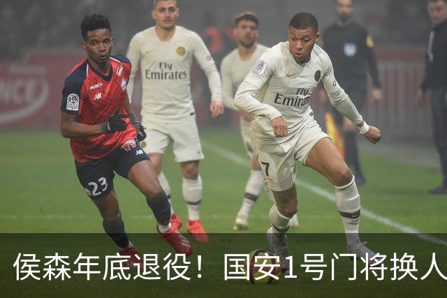 侯森年底退役！国安1号门将换人，2接班人都有短板，谁能踢首发？