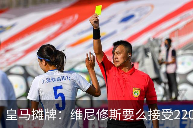 皇马摊牌：维尼修斯要么接受2200万，要么滚蛋